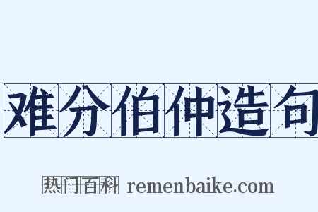 难分伯仲造句是什么意思的图片
